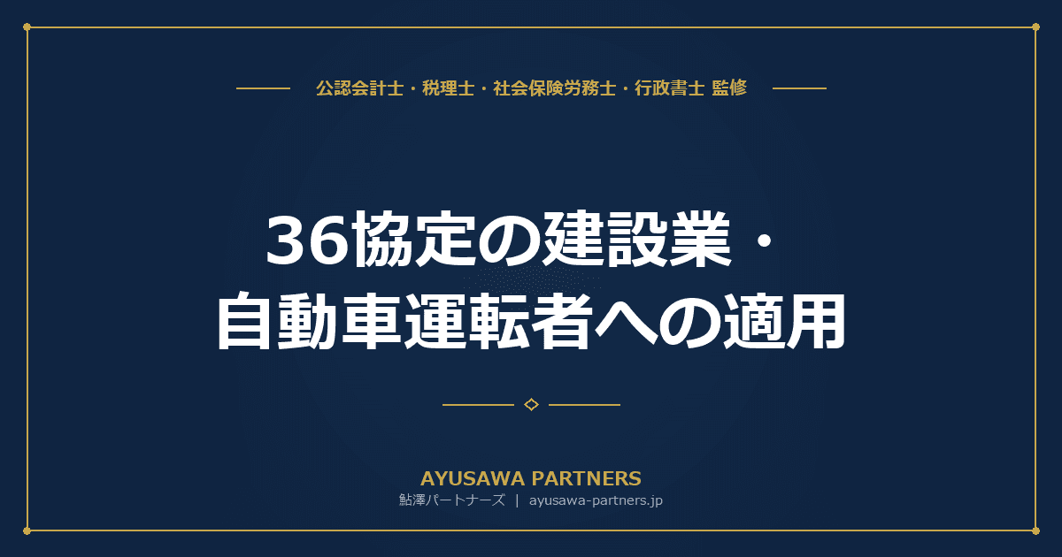 【社労士が解説】36協定の建設業・自動車運転者への適用|2024年問題の業種別上限と届出