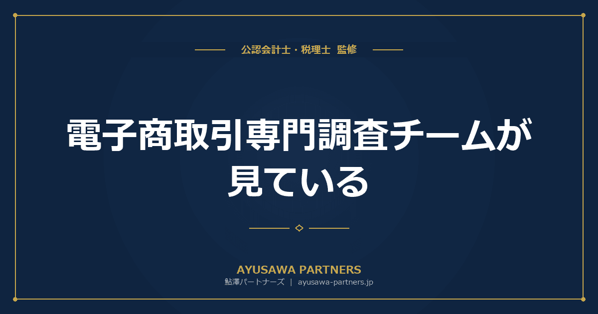 【税理士のダブル監修】電子商取引専門調査チームが見ている|EC事業者が税務調査で指摘される5大ポイント
