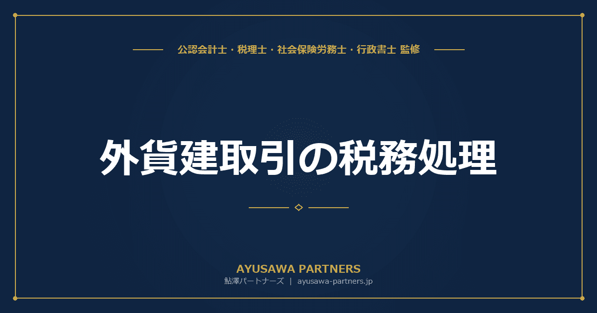 【税理士×会計士が解説】外貨建取引の税務処理|為替差損益の計上時期と換算方法