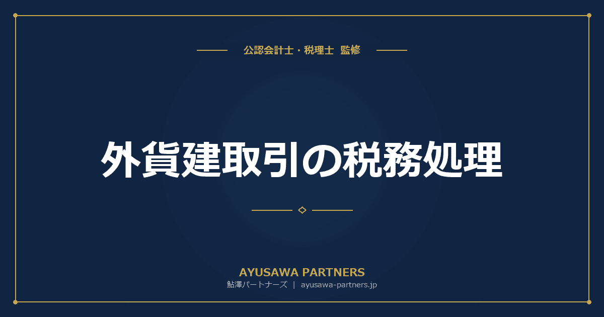 【税理士×会計士が解説】外貨建取引の税務処理|為替差損益の計上時期と換算方法