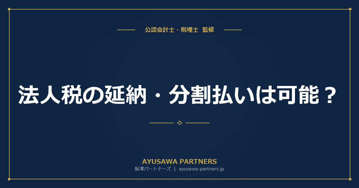 法人税の延納・分割払いは可能?猶予制度の要件と申請手順