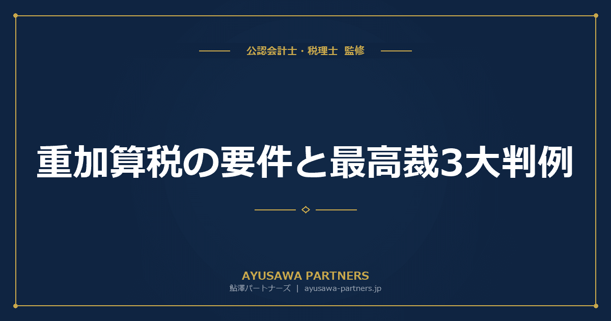 重加算税の要件と最高裁3大判例|「隠蔽・仮装」の認定基準を解説