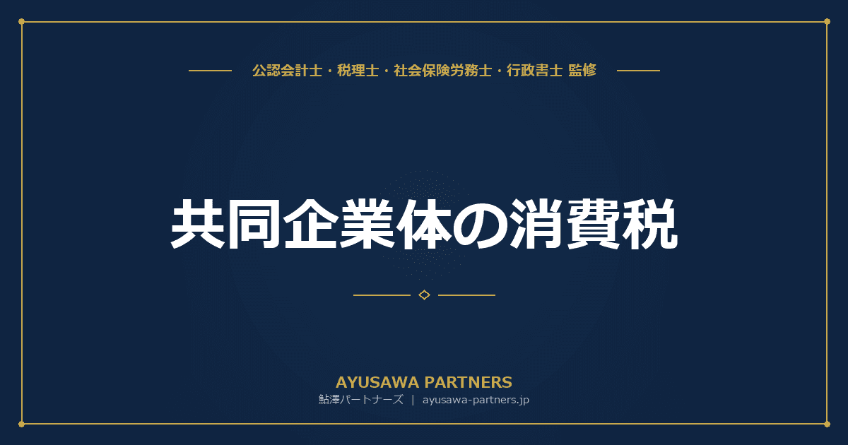 【税理士×公認会計士が解説】共同企業体(JV)の消費税|納税義務の判定と実務上の注意点