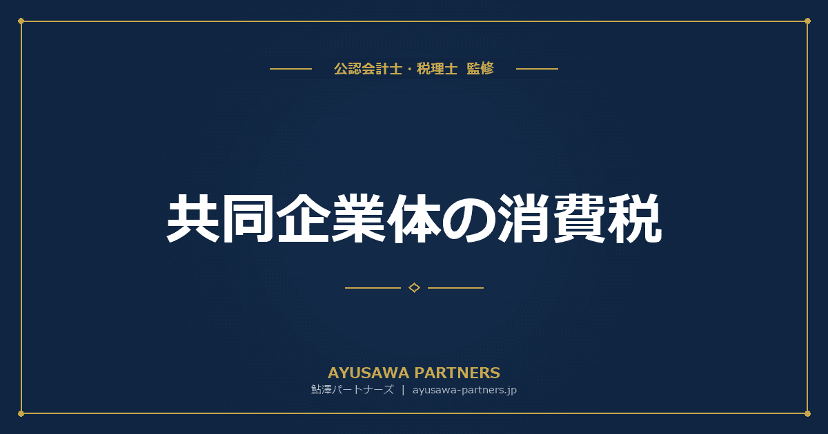 【税理士×公認会計士が解説】共同企業体(JV)の消費税|納税義務の判定と実務上の注意点
