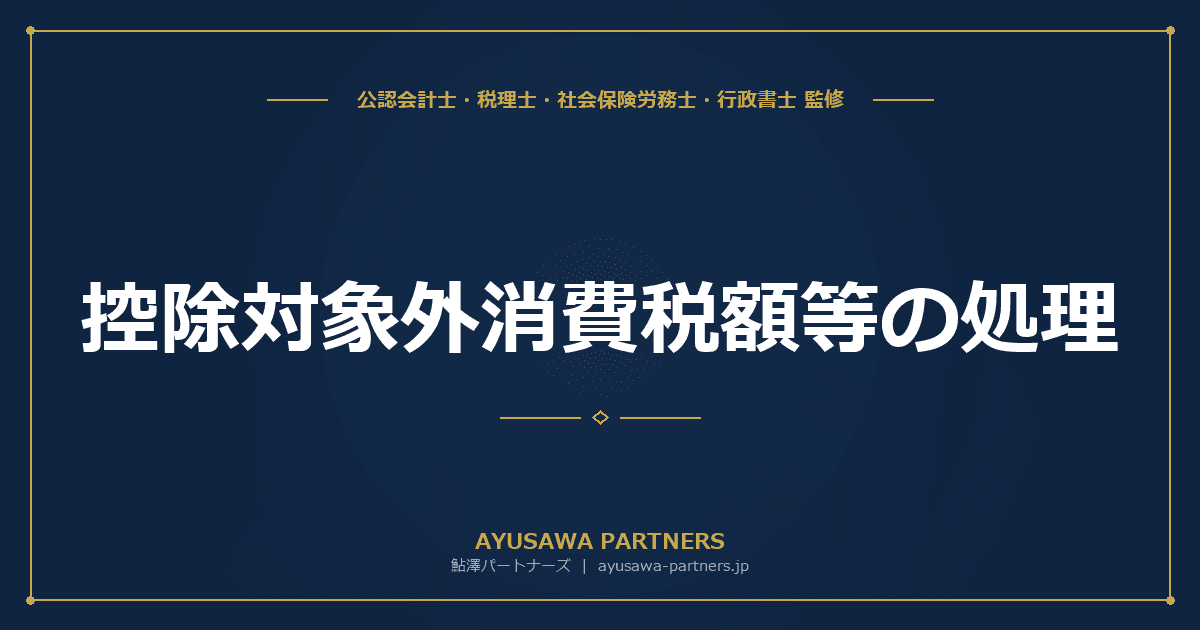 【税理士×会計士が解説】控除対象外消費税額等の処理|損金算入・繰延消費税の取扱い