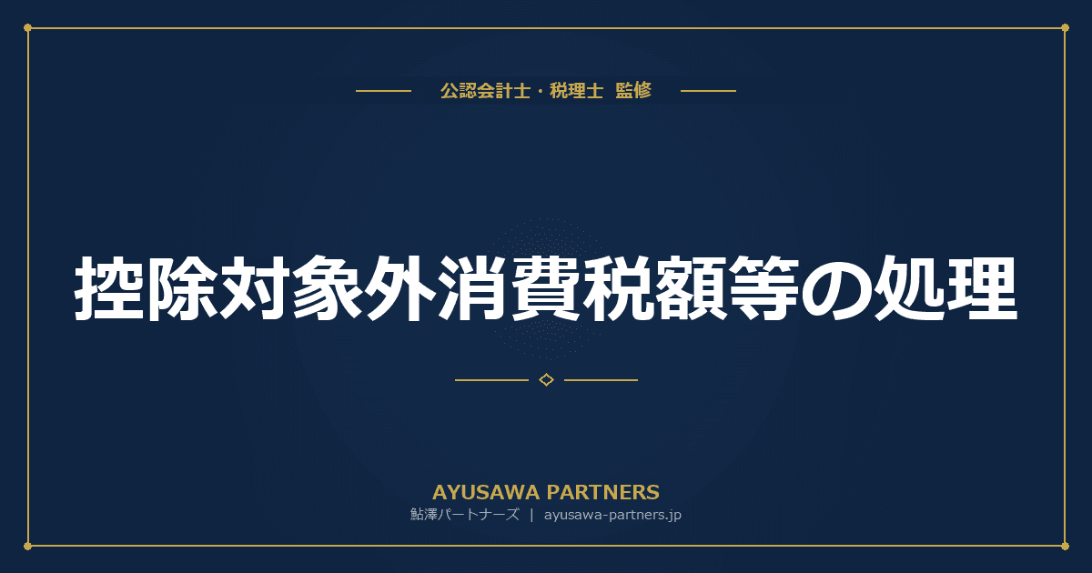 【税理士×会計士が解説】控除対象外消費税額等の処理|損金算入・繰延消費税の取扱い