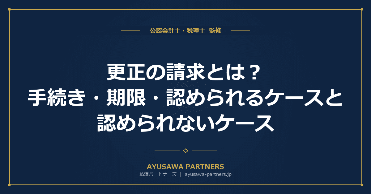 【税理士監修】更正の請求とは?手続き・期限・認められるケースと認められないケース