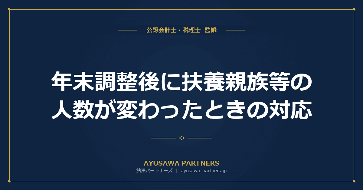 【税理士が解説】年末調整後に扶養親族等の人数が変わったときの対応|再年末調整と確定申告