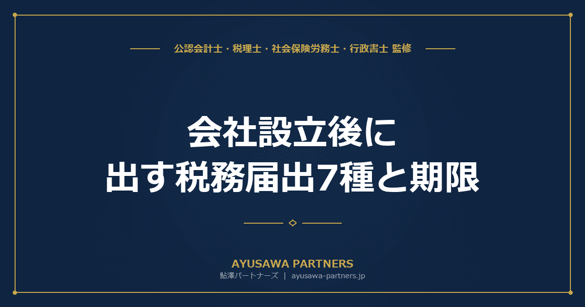 【4士業ワンストップ解説】会社設立後に出す税務届出7種と期限|青色申告・源泉特例・棚卸資産評価方法を完全攻略