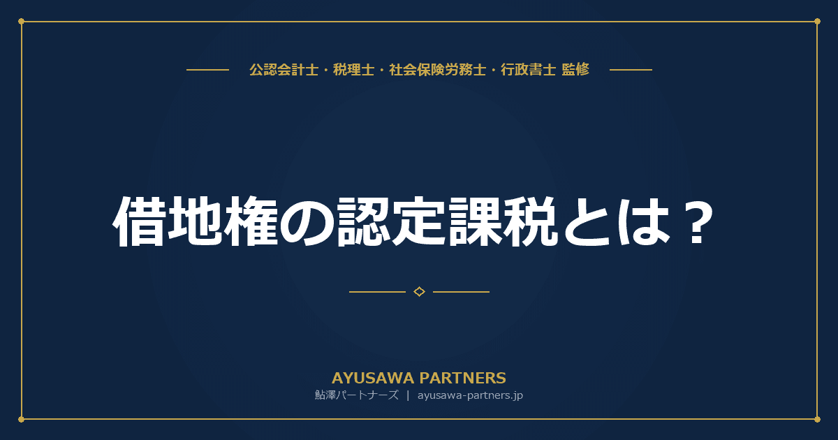 【税理士×行政書士のダブル監修】借地権の認定課税とは?権利金なしの土地賃貸借の税務リスク