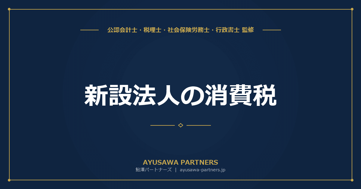 【税理士×行政書士のダブル監修】新設法人の消費税|資本金1,000万円基準・特定新規設立法人の特例