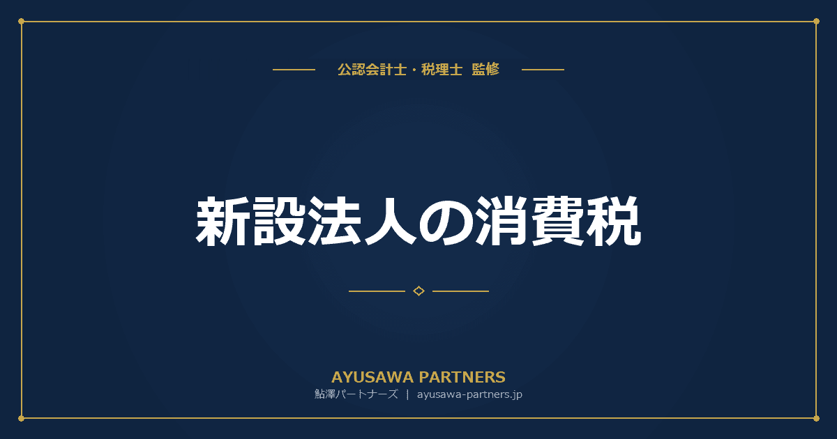 【税理士のダブル監修】新設法人の消費税|資本金1,000万円基準・特定新規設立法人の特例