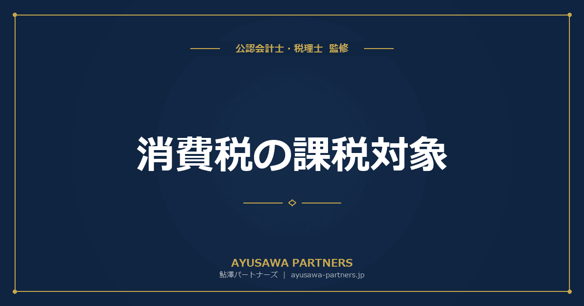 【税理士×公認会計士が解説】消費税の課税対象|資産の譲渡・貸付け・役務の提供の具体例