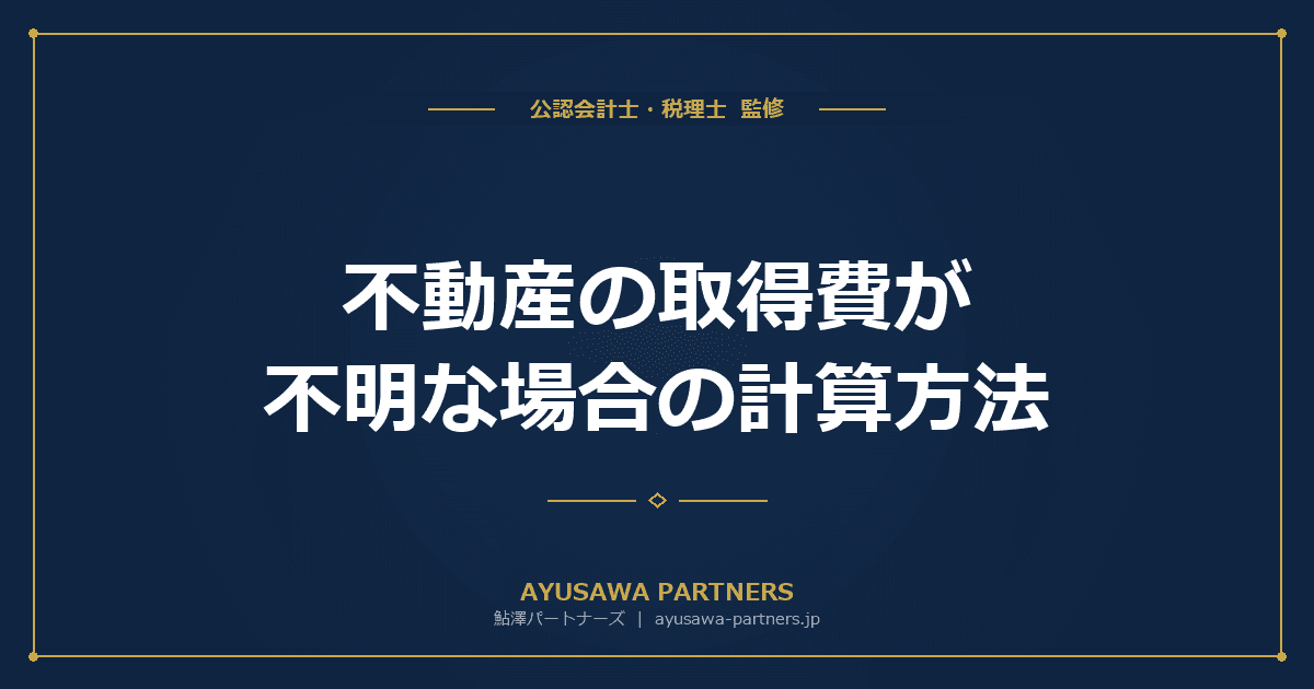 【税理士が解説】不動産の取得費が不明な場合の計算方法|概算取得費5%ルールと代替手段