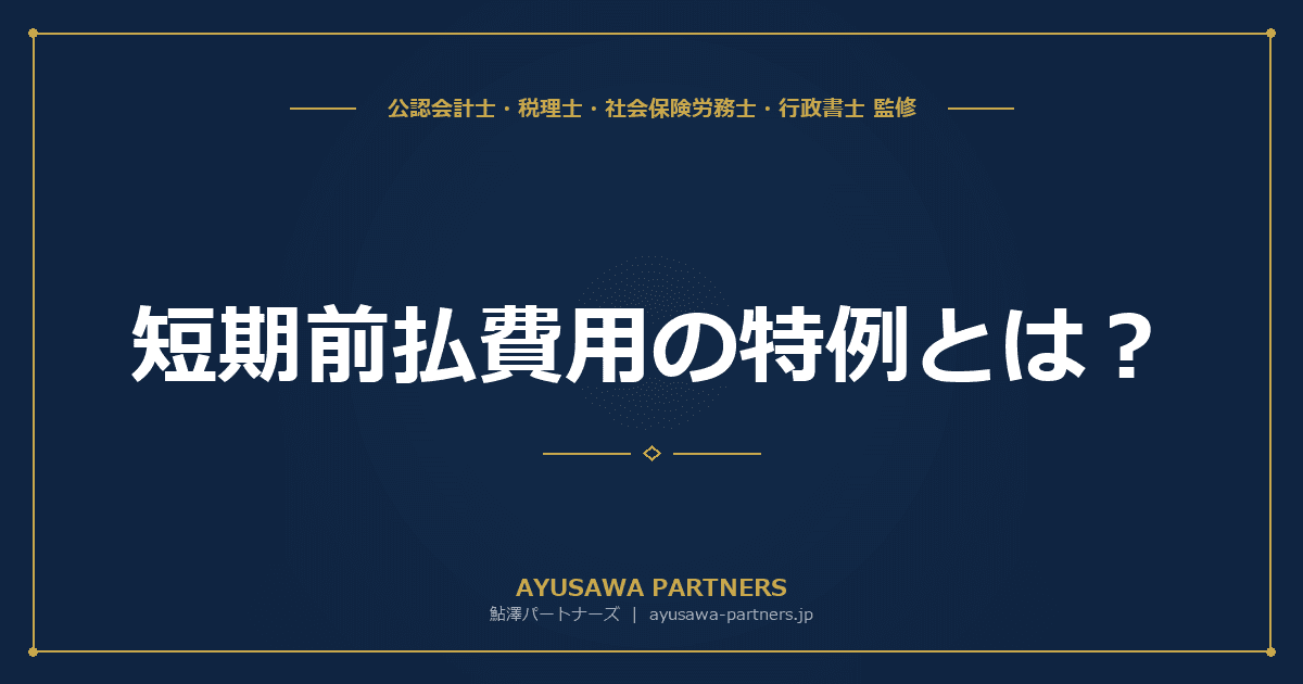 短期前払費用の特例とは?要件・具体例・否認されるケース