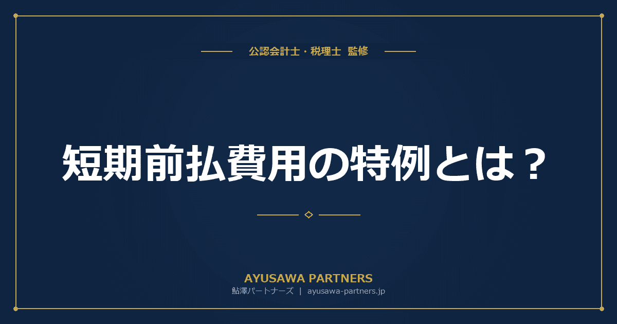 短期前払費用の特例とは?要件・具体例・否認されるケース