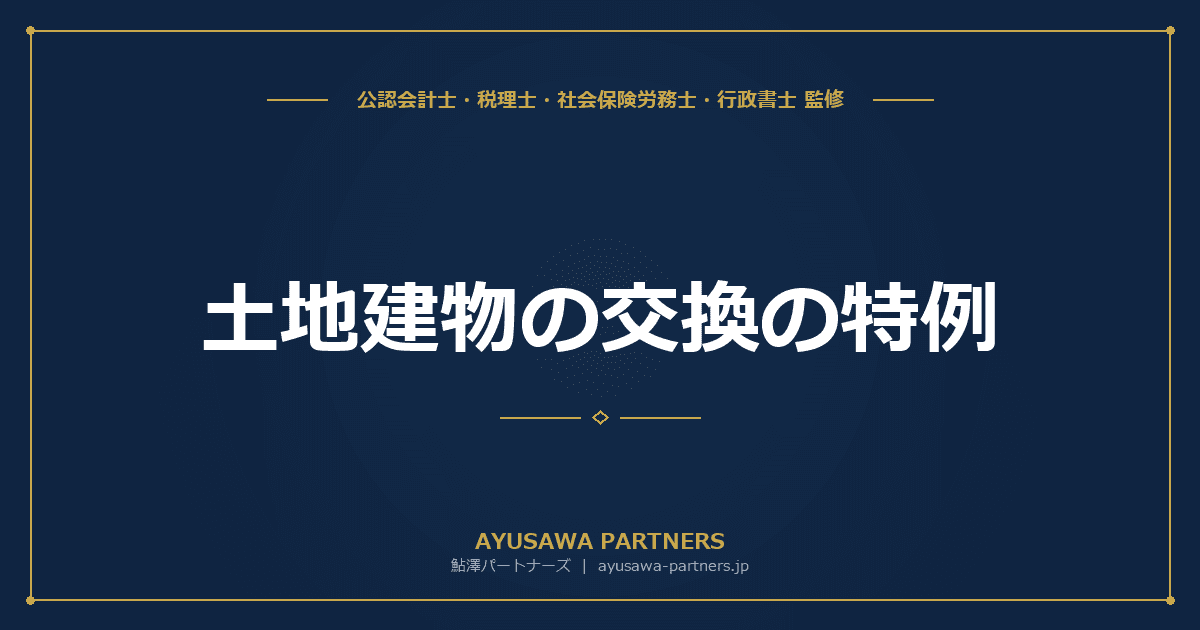 土地建物の交換の特例|固定資産の交換の圧縮記帳と適用要件を完全解説