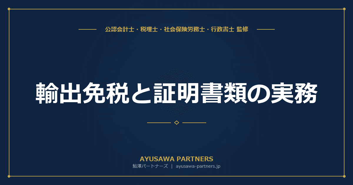 輸出免税と証明書類の実務|消費税の免税要件・輸出物品販売場・否認事例を税理士が完全解説