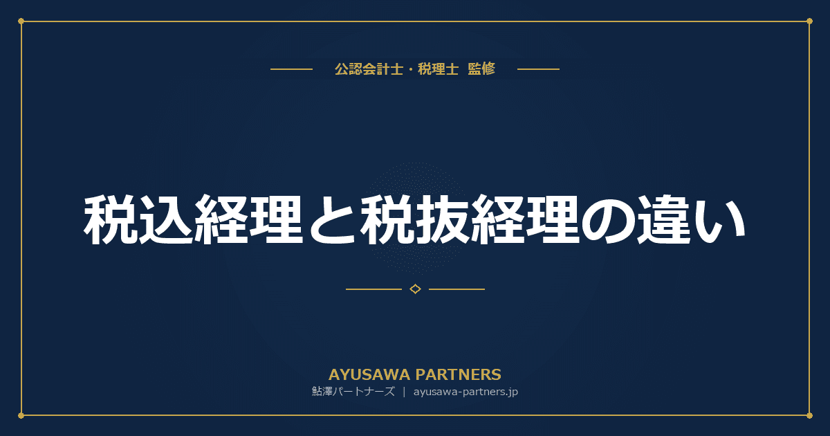 【税理士×会計士が解説】税込経理と税抜経理の違い|選択基準・仕訳例・法人税への影響