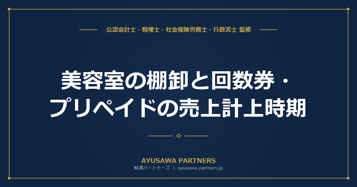 【税理士×社労士が解説】美容室の棚卸と回数券・プリペイドの売上計上時期｜前受金処理と消費税の実務