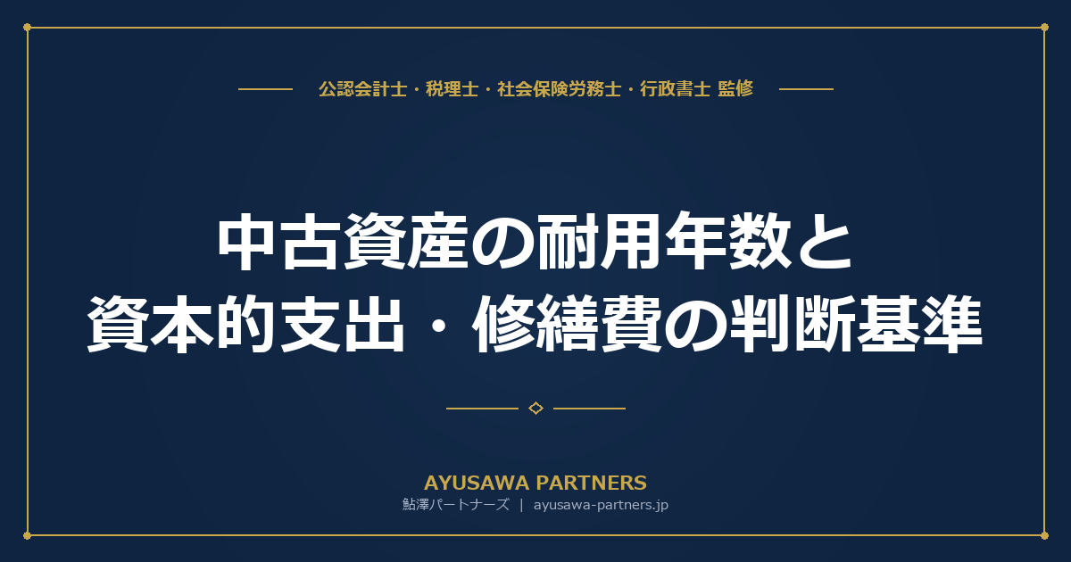 【税理士×公認会計士が解説】中古資産の耐用年数と資本的支出・修繕費の判断基準