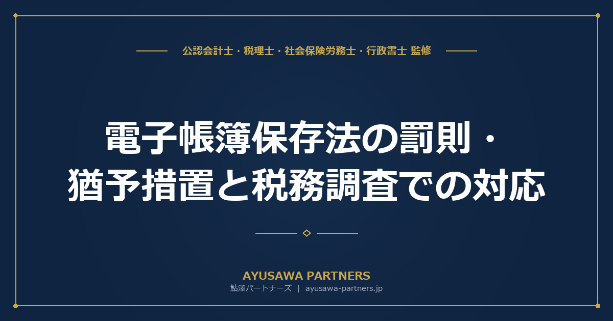 【税理士監修】電子帳簿保存法の罰則・猶予措置と税務調査での対応