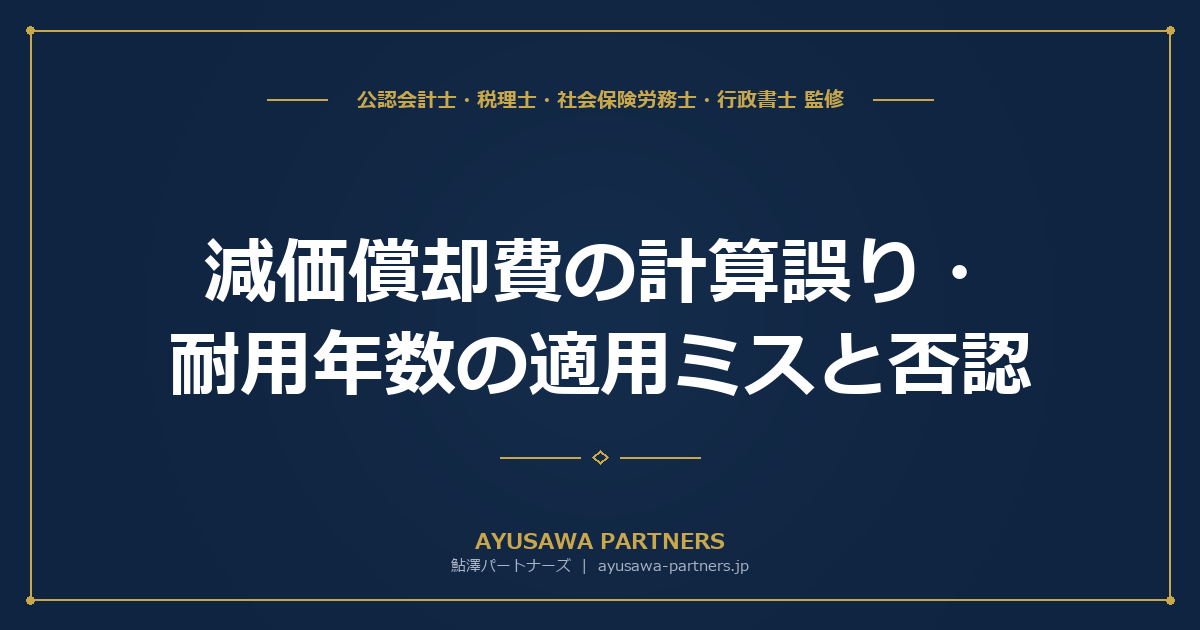 【税理士×公認会計士が解説】減価償却費の計算誤り・耐用年数の適用ミスと否認