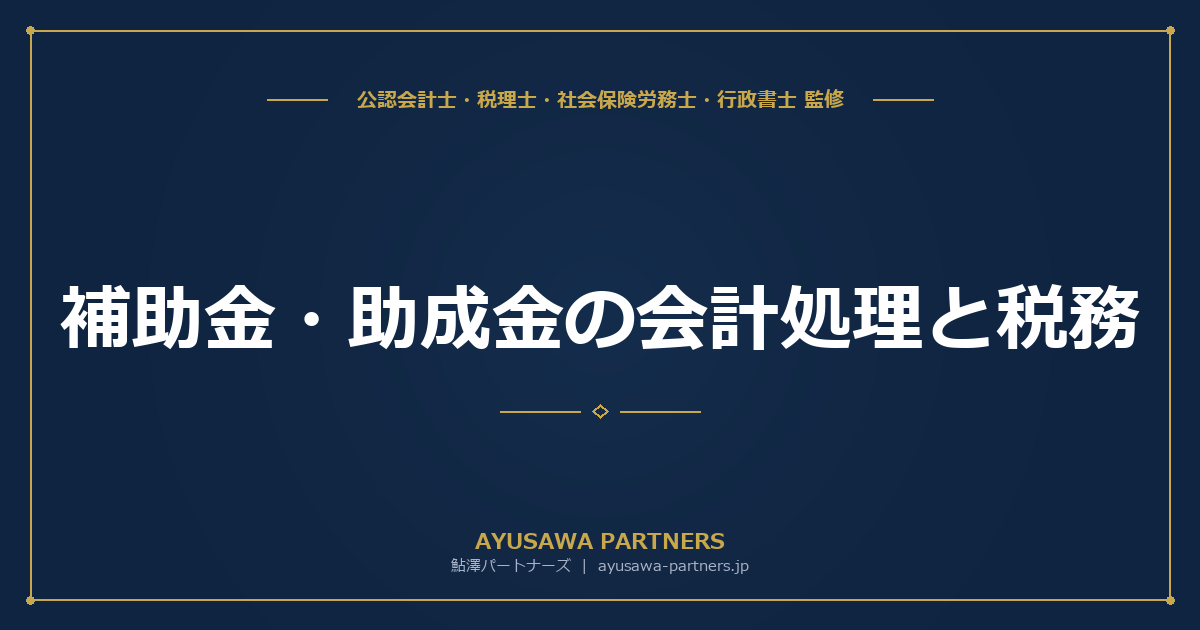 【税理士×公認会計士が解説】補助金・助成金の会計処理と税務｜圧縮記帳の方法から消費税の取扱いまで