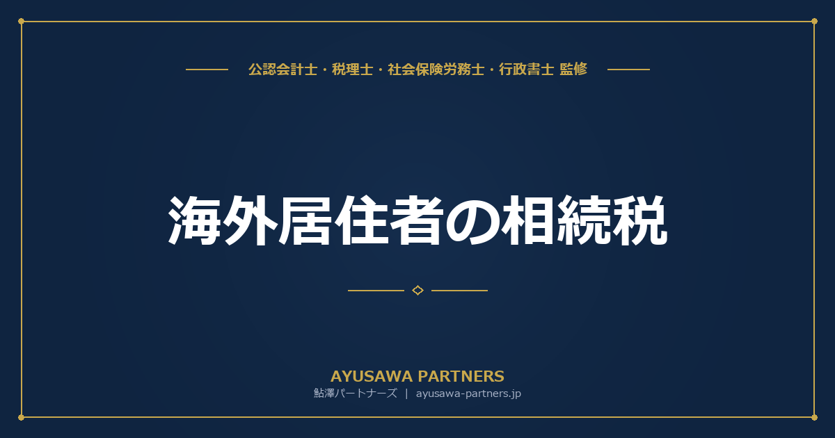 海外居住者の相続税｜国際相続の課税関係と申告義務