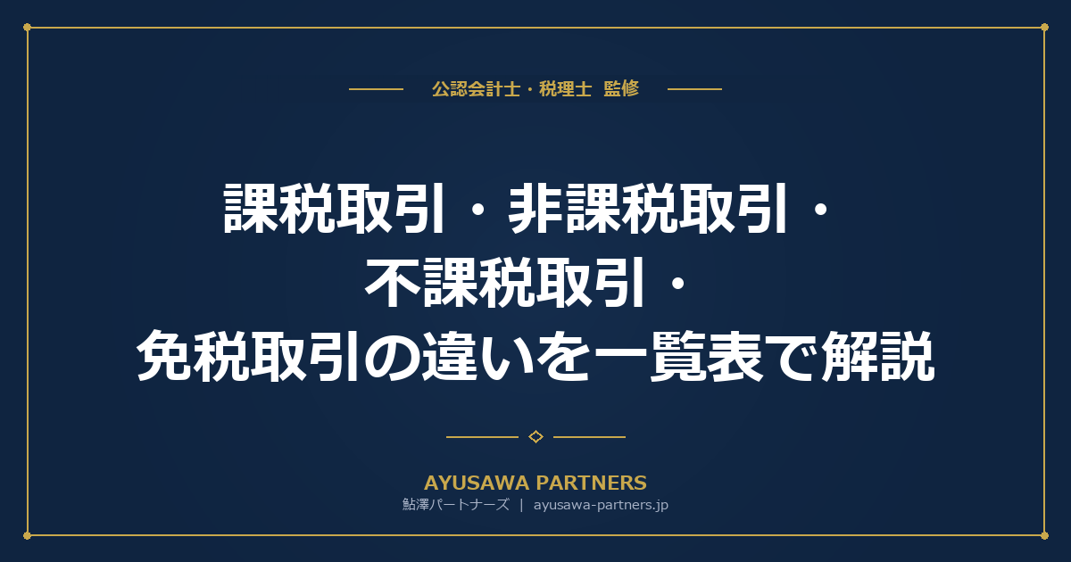 【税理士×公認会計士が解説】課税取引・非課税取引・不課税取引・免税取引の違いを一覧表で解説