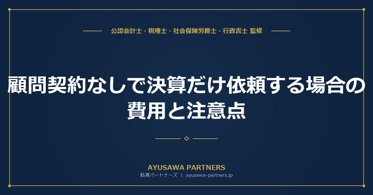 顧問契約なしで決算だけ依頼する場合の費用と注意点｜スポット決算の相場と判断基準