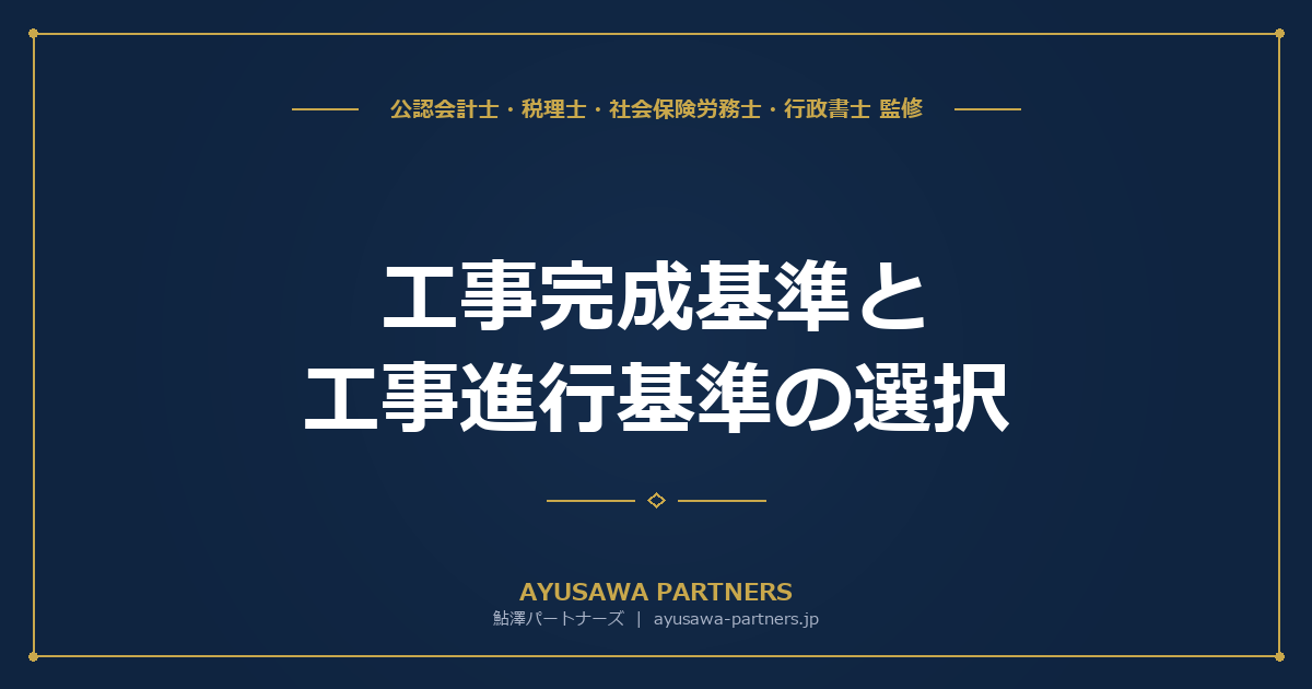 【税理士×行政書士が解説】工事完成基準と工事進行基準の選択｜10億円・1年超の強制適用ルールと中小建設業の実務
