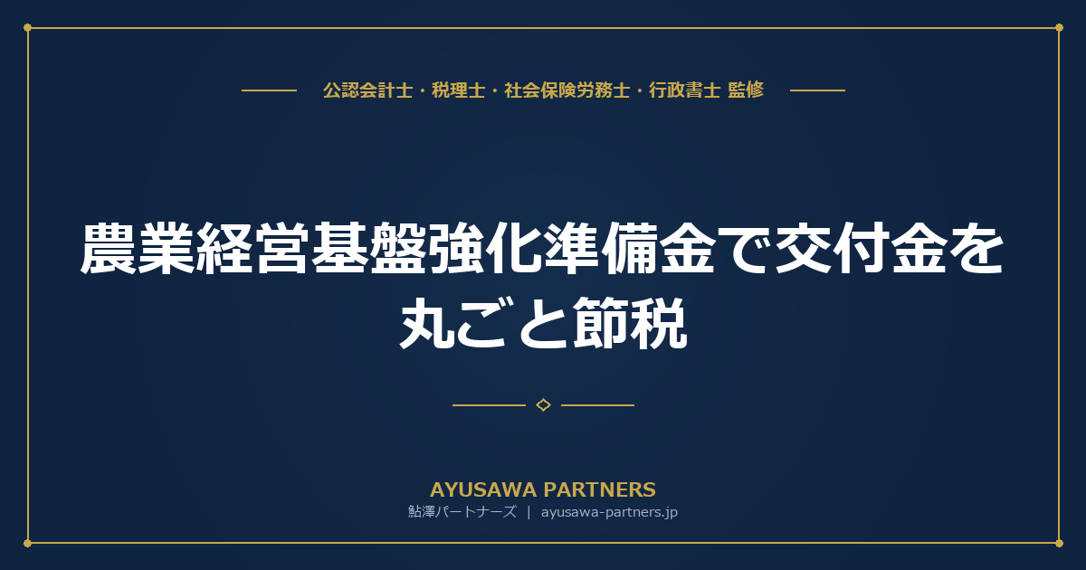 【税理士×行政書士のダブル監修】農業経営基盤強化準備金で交付金を丸ごと節税｜積立・取崩し・圧縮記帳と補助金の税務処理