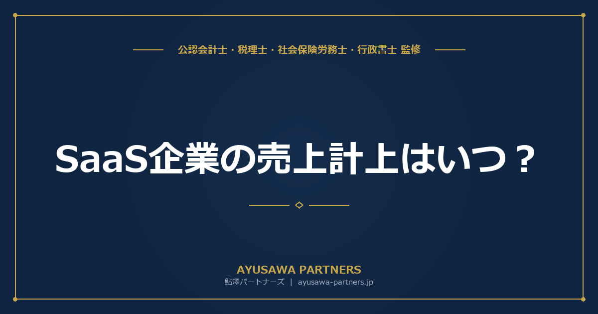 【会計士×税理士が解説】SaaS企業の売上計上はいつ？サブスク収益・受注開発・ライセンスの収益認識ルール