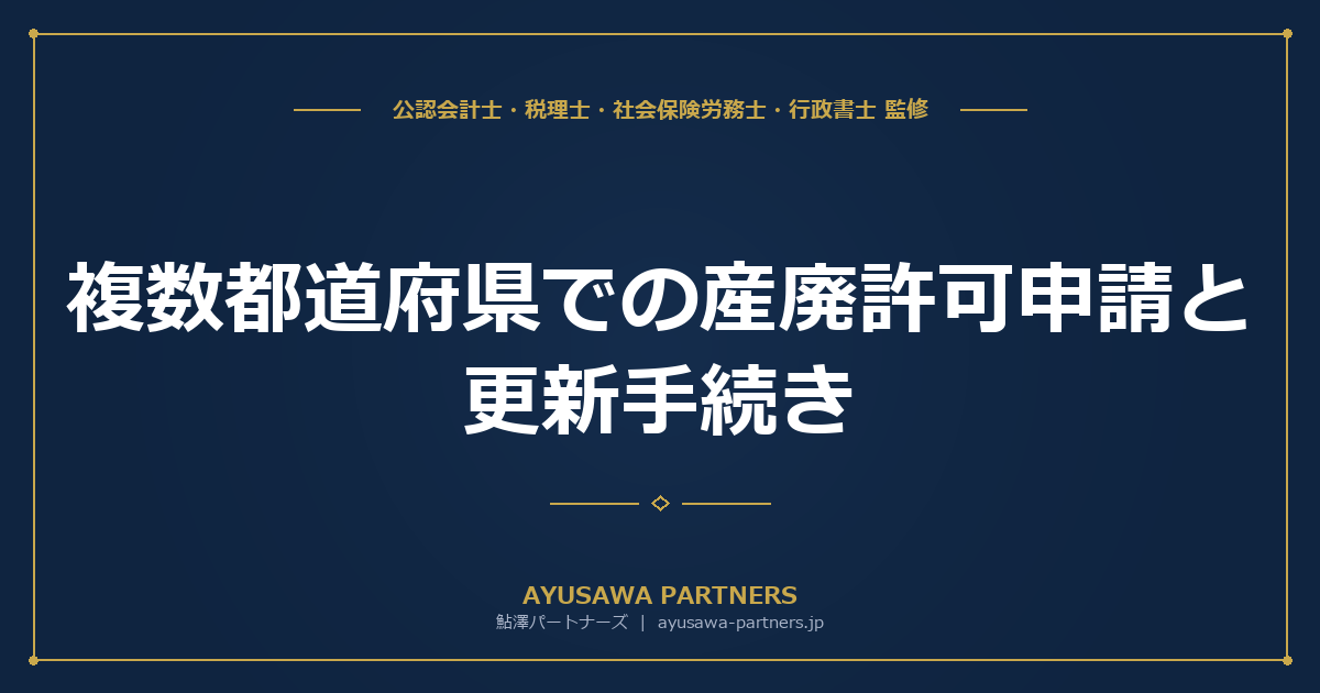 複数都道府県での産廃許可申請と更新手続き｜優良認定・特別管理産廃