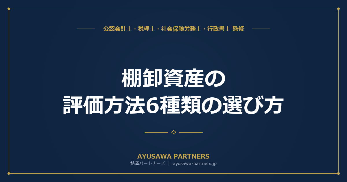 【会計士×税理士が解説】棚卸資産の評価方法6種類の選び方｜先入先出法・総平均法・低価法で税額はこう変わる
