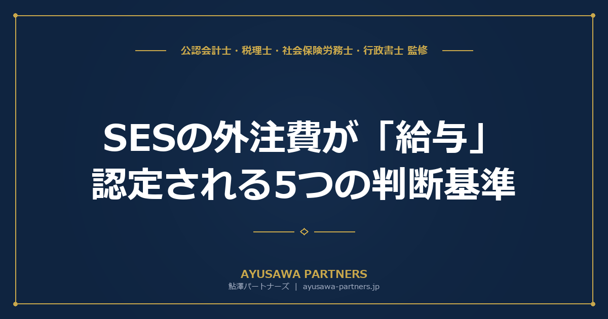 【税理士×社労士が解説】SESの外注費が「給与」認定される5つの判断基準｜消費税・源泉税・社保の三重追徴を防ぐ