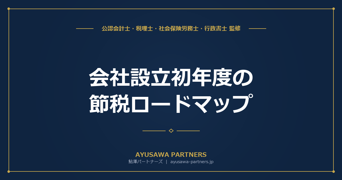 【4士業ワンストップ解説】会社設立初年度の節税ロードマップ｜消費税・役員報酬・経費・届出・節税スキームの全体像