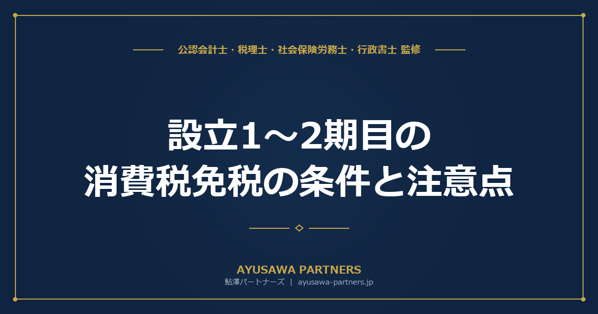 【4士業ワンストップ解説】設立1〜2期目の消費税免税の条件と注意点｜資本金・特定期間・特定新規設立法人を完全攻略
