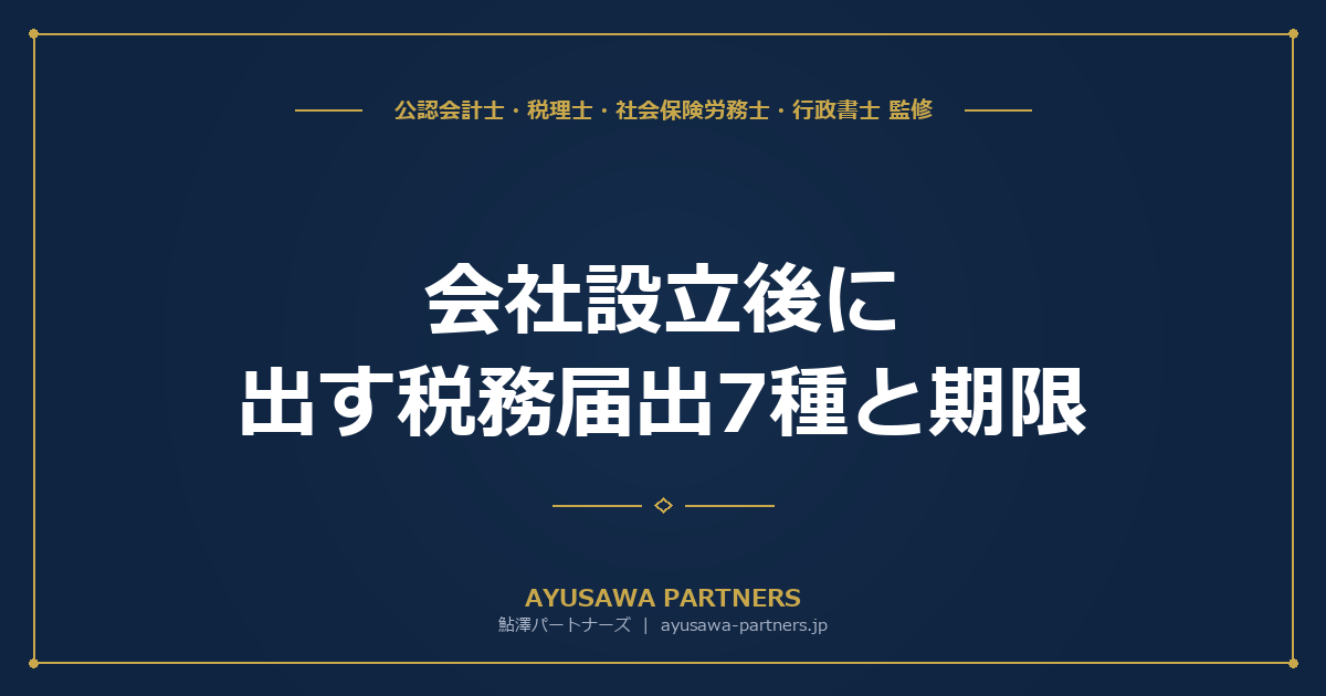 【4士業ワンストップ解説】会社設立後に出す税務届出7種と期限｜青色申告・源泉特例・棚卸資産評価方法を完全攻略