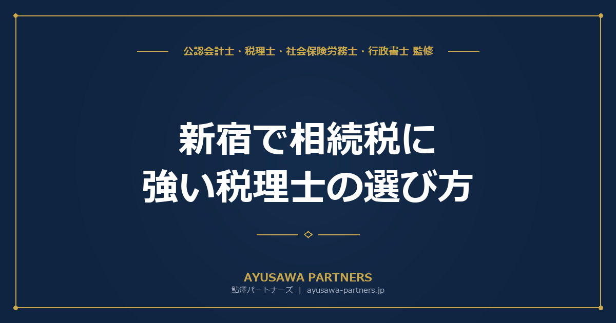 【税理士×会計士が解説】新宿で相続税に強い税理士の選び方｜不動産評価と二次相続がカギ