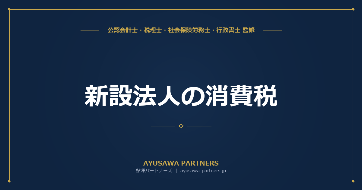 【税理士×行政書士のダブル監修】新設法人の消費税｜資本金1,000万円基準・特定新規設立法人の特例