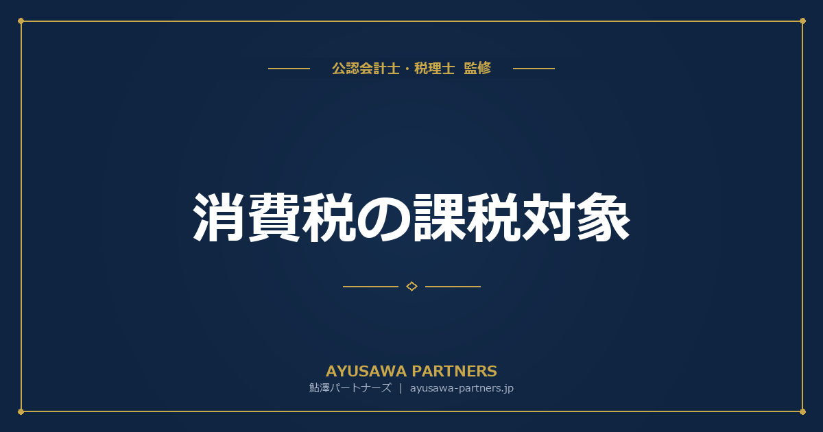 【税理士×公認会計士が解説】消費税の課税対象｜資産の譲渡・貸付け・役務の提供の具体例