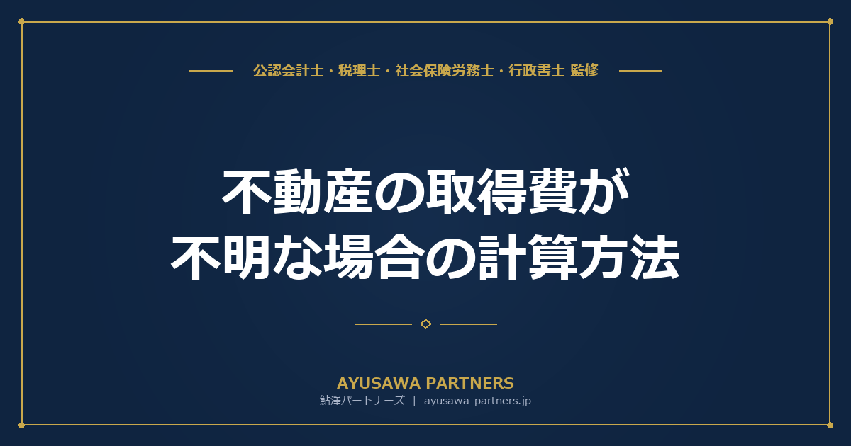 【税理士が解説】不動産の取得費が不明な場合の計算方法｜概算取得費5%ルールと代替手段