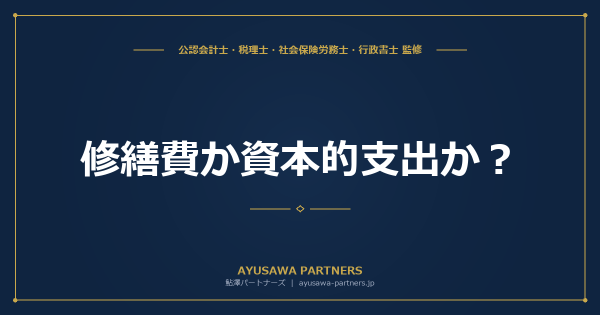 【税理士×公認会計士が解説】修繕費か資本的支出か？不動産オーナーが税務調査で争われやすい判定フローチャート