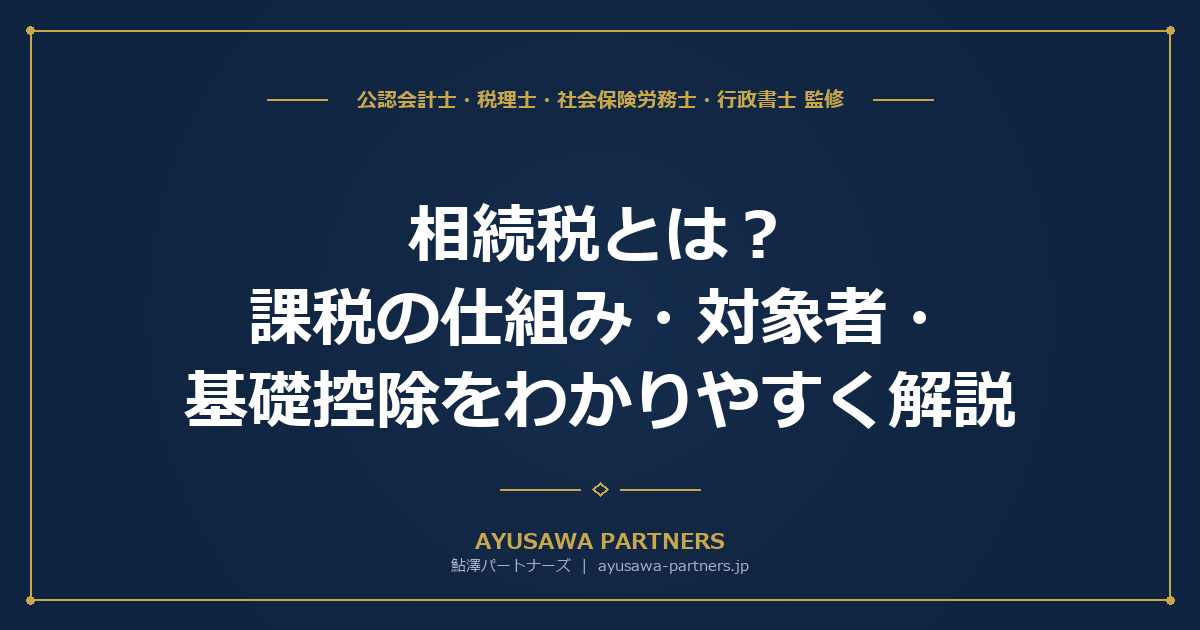 相続税とは？課税の仕組み・対象者・基礎控除をわかりやすく解説