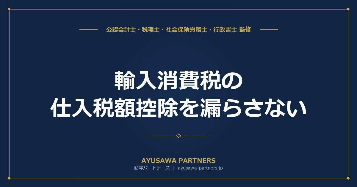 【税理士×行政書士のダブル監修】輸入消費税の仕入税額控除を漏らさない｜CIF価格の計算と輸入許可通知書7年保存ルール