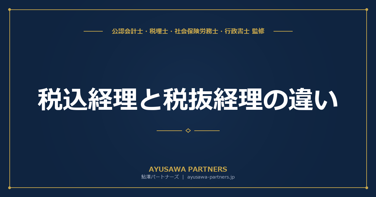 【税理士×会計士が解説】税込経理と税抜経理の違い｜選択基準・仕訳例・法人税への影響