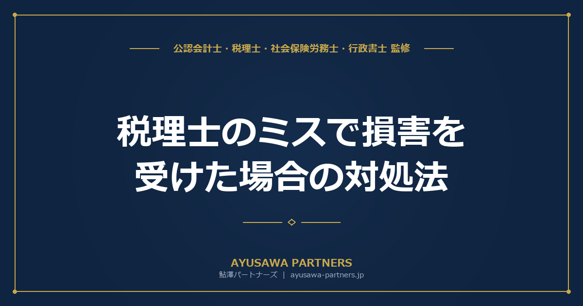 税理士のミスで損害を受けた場合の対処法｜賠償責任と相談先【税理士×行政書士が解説】